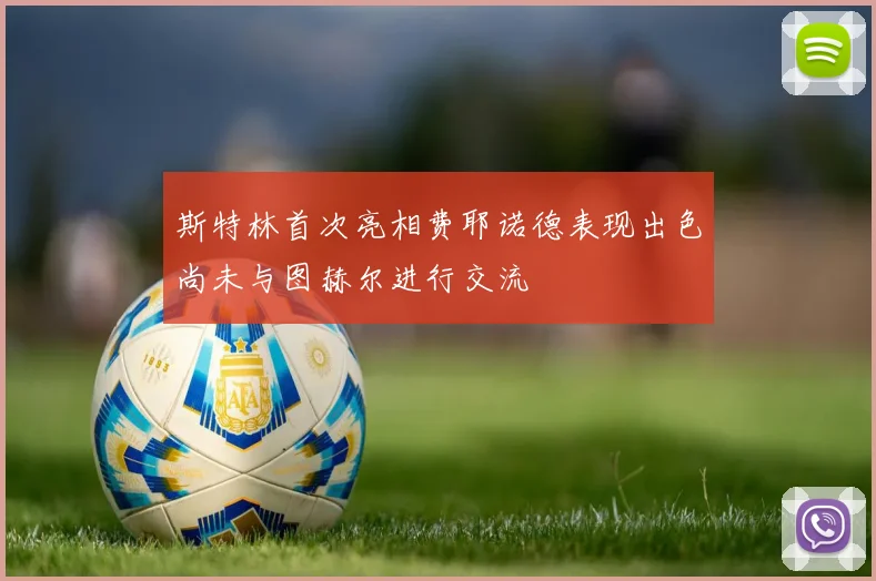 斯特林首次亮相费耶诺德表现出色尚未与图赫尔进行交流