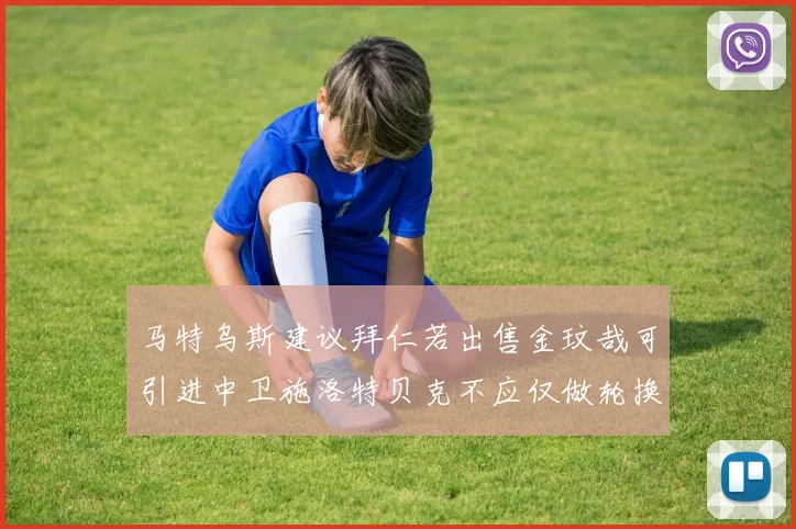 马特乌斯建议拜仁若出售金玟哉可引进中卫施洛特贝克不应仅做轮换球员