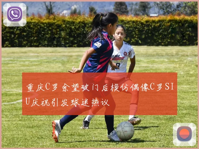重庆C罗余望破门后模仿偶像C罗SIU庆祝引发球迷热议