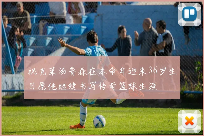 祝克莱汤普森在本命年迎来36岁生日愿他继续书写传奇篮球生涯
