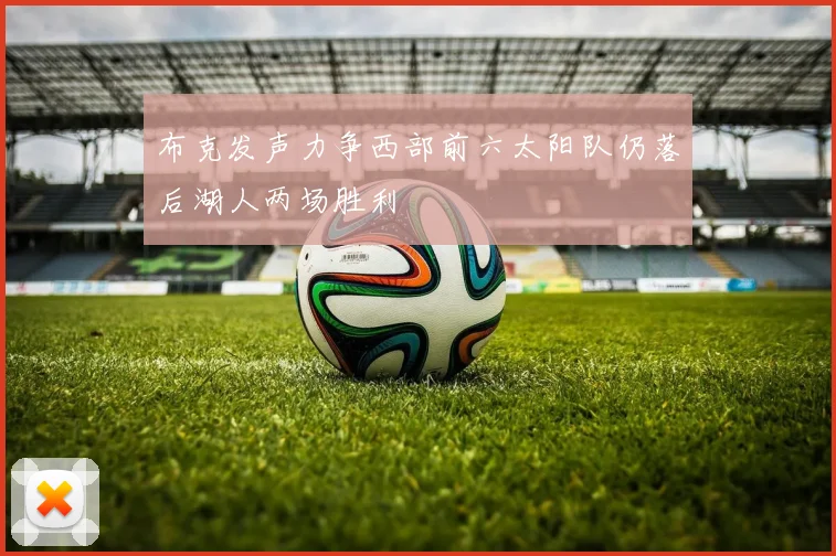 布克发声力争西部前六太阳队仍落后湖人两场胜利
