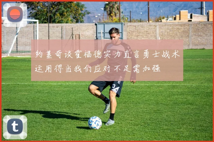 约基奇谈霍福德实力直言勇士战术运用得当我们应对不足需加强