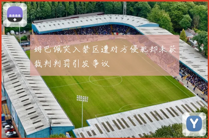 姆巴佩突入禁区遭对方侵犯却未获裁判判罚引发争议