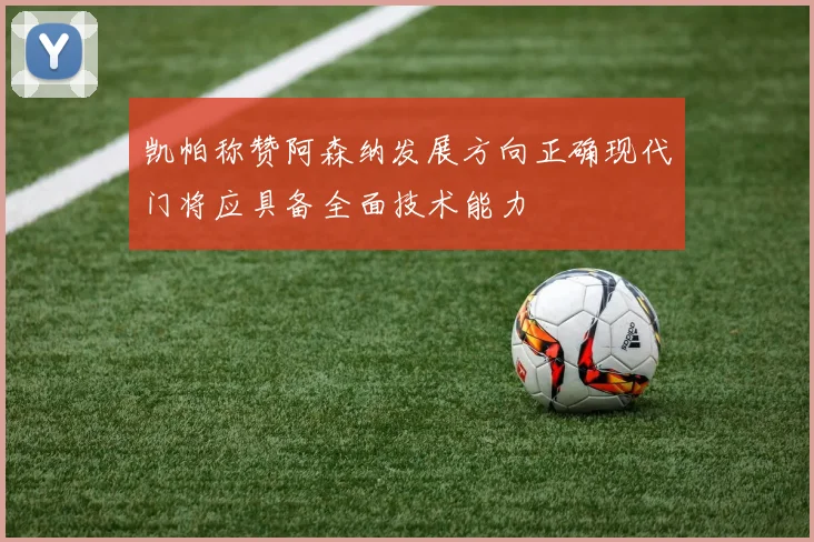 凯帕称赞阿森纳发展方向正确现代门将应具备全面技术能力